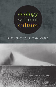 Title: Ecology without Culture: Aesthetics for a Toxic World, Author: Christine L. Marran