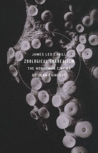 Title: Zoological Surrealism: The Nonhuman Cinema of Jean Painlevé, Author: James Leo Cahill