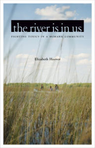 Title: The River Is in Us: Fighting Toxics in a Mohawk Community, Author: Elizabeth Hoover