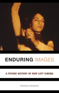 Title: Enduring Images: A Future History of New Left Cinema, Author: Morgan Adamson