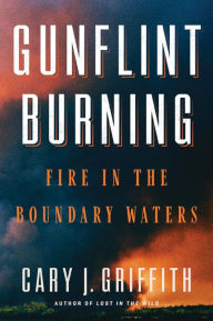 Title: Gunflint Burning: Fire in the Boundary Waters, Author: Cary J. Griffith