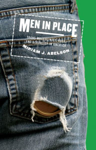 Title: Men in Place: Trans Masculinity, Race, and Sexuality in America, Author: Miriam J. Abelson