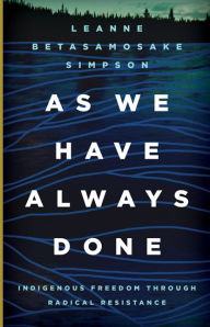 Title: As We Have Always Done: Indigenous Freedom through Radical Resistance, Author: Leanne Betasamosake Simpson