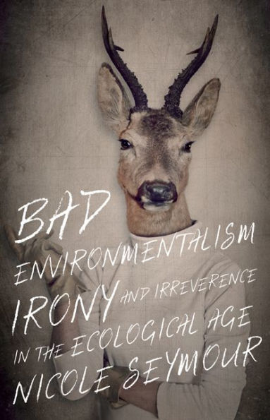 Bad Environmentalism: Irony and Irreverence the Ecological Age
