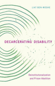 Title: Decarcerating Disability: Deinstitutionalization and Prison Abolition, Author: Liat Ben-Moshe