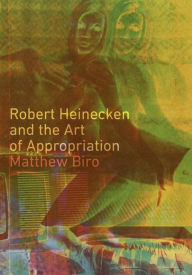 Title: Robert Heinecken and the Art of Appropriation, Author: Matthew Biro