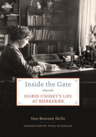 Title: Inside the Gate: Sigrid Undset's Life at Bjerkebæk, Author: Nan Bentzen Skille