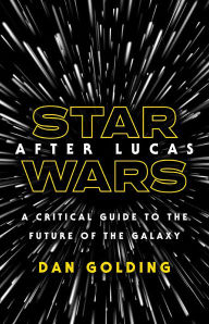 Download epub format books Star Wars after Lucas: A Critical Guide to the Future of the Galaxy by Dan Golding 9781517905415