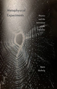 Title: Metaphysical Experiments: Physics and the Invention of the Universe, Author: Bjørn Ekeberg