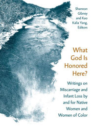 Title: What God Is Honored Here?: Writings on Miscarriage and Infant Loss by and for Native Women and Women of Color, Author: Shannon Gibney