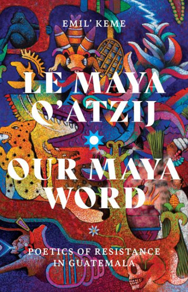 Le Maya Q'atzij/Our Word: Poetics of Resistance Guatemala