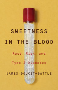 Title: Sweetness in the Blood: Race, Risk, and Type 2 Diabetes, Author: James Doucet-Battle