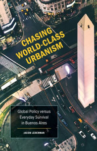 Title: Chasing World-Class Urbanism: Global Policy versus Everyday Survival in Buenos Aires, Author: Jacob Lederman