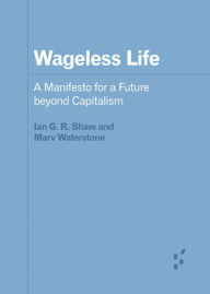 Title: Wageless Life: A Manifesto for a Future beyond Capitalism, Author: Ian G. R. Shaw