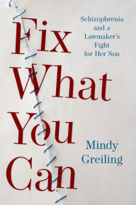 Title: Fix What You Can: Schizophrenia and a Lawmaker's Fight for Her Son, Author: Mindy Greiling