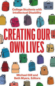 Title: Creating Our Own Lives: College Students with Intellectual Disability, Author: Michael Gill