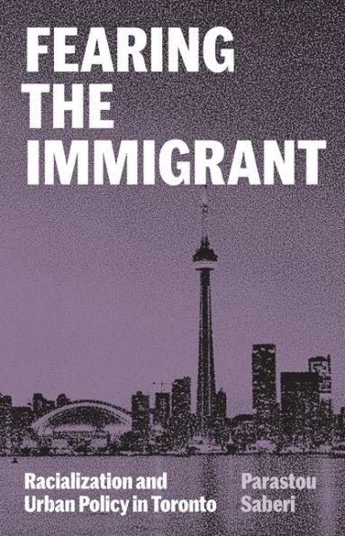 Fearing the Immigrant: Racialization and Urban Policy Toronto