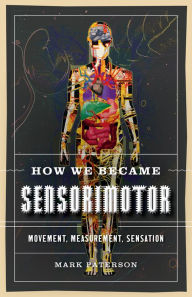 Title: How We Became Sensorimotor: Movement, Measurement, Sensation, Author: Mark Paterson