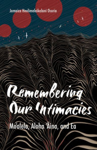 Free downloads of books for kindle Remembering Our Intimacies: Mo'olelo, Aloha 'Aina, and Ea