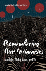 Remembering Our Intimacies: Mo'olelo, Aloha 'Aina, and Ea