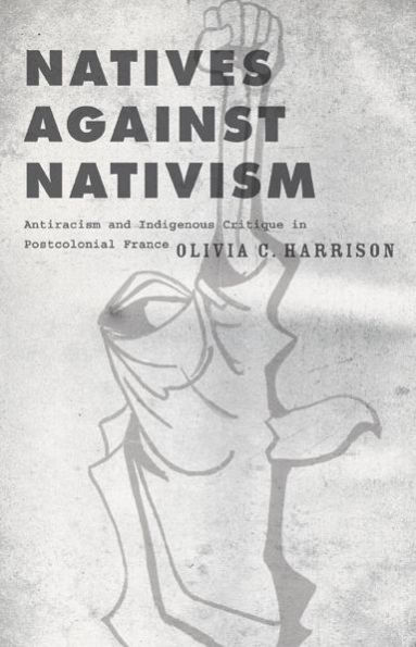 Natives against Nativism: Antiracism and Indigenous Critique in Postcolonial France