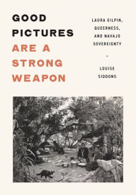 Free online ebooks downloads Good Pictures Are a Strong Weapon: Laura Gilpin, Queerness, and Navajo Sovereignty