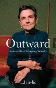 Title: Outward: Adrienne Rich's Expanding Solitudes, Author: Ed Pavlic