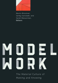 Title: Modelwork: The Material Culture of Making and Knowing, Author: Martin Brückner
