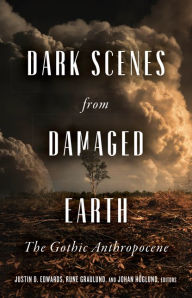 Title: Dark Scenes from Damaged Earth: The Gothic Anthropocene, Author: Justin D. Edwards