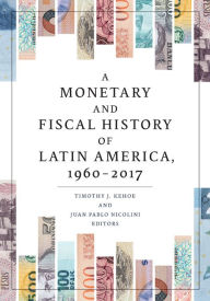 Title: A Monetary and Fiscal History of Latin America, 1960-2017, Author: Timothy J. Kehoe