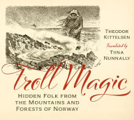 Troll Magic: Hidden Folk from the Mountains and Forests of Norway