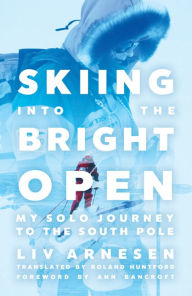 Title: Skiing into the Bright Open: My Solo Journey to the South Pole, Author: Liv Arnesen