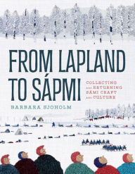 Title: From Lapland to Sápmi: Collecting and Returning Sámi Craft and Culture, Author: Barbara Sjoholm