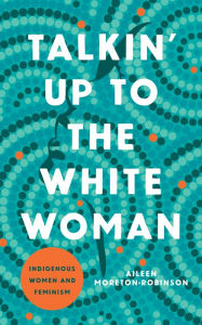 Title: Talkin' Up to the White Woman: Indigenous Women and Feminism, Author: Aileen Moreton-Robinson