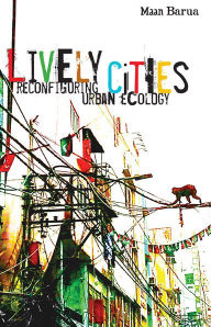Title: Lively Cities: Reconfiguring Urban Ecology, Author: Maan Barua