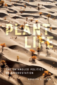 Title: Plant Life: The Entangled Politics of Afforestation, Author: Rosetta S. Elkin