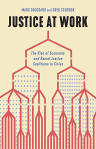 Title: Justice at Work: The Rise of Economic and Racial Justice Coalitions in Cities, Author: Marc Doussard