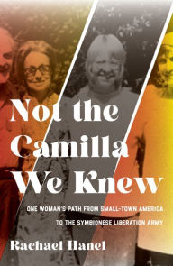 Title: Not the Camilla We Knew: One Woman's Life from Small-town America to the Symbionese Liberation Army, Author: Rachael Hanel