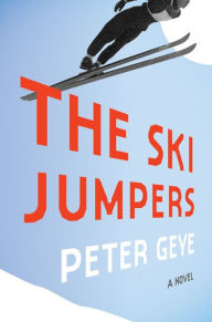 Title: The Ski Jumpers: A Novel, Author: Peter Geye