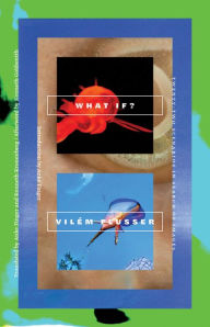 Title: What If?: Twenty-Two Scenarios in Search of Images, Author: Vilém Flusser