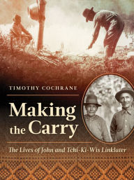 Ebooks download deutsch Making the Carry: The Lives of John and Tchi-Ki-Wis Linklater by Timothy Cochrane, Timothy Cochrane