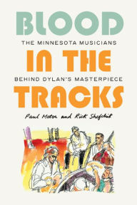 Title: Blood in the Tracks: The Minnesota Musicians behind Dylan's Masterpiece, Author: Paul Metsa