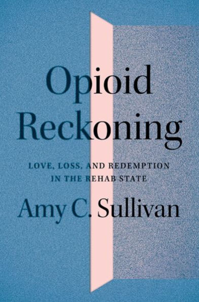 Opioid Reckoning: Love, Loss, and Redemption in the Rehab State