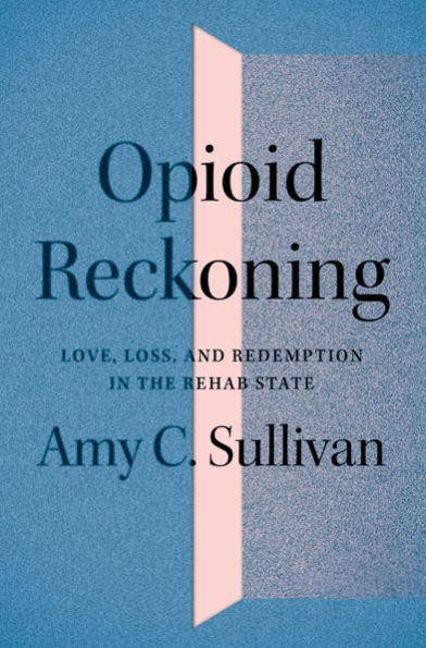 Opioid Reckoning: Love, Loss, and Redemption the Rehab State