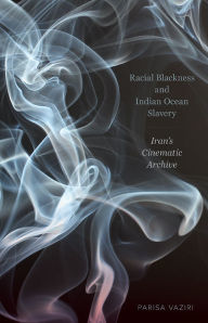 Title: Racial Blackness and Indian Ocean Slavery: Iran's Cinematic Archive, Author: Parisa Vaziri