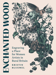 Title: Enchanted Wood: Engraving a Place for Women Artists in Rural Britain, Author: Kristin Bluemel