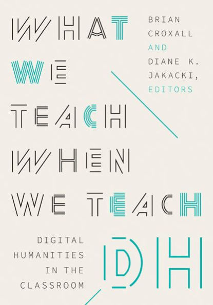 What We Teach When DH: Digital Humanities the Classroom