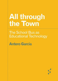 Title: All through the Town: The School Bus as Educational Technology, Author: Antero Garcia