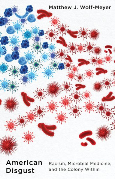 American Disgust: Racism, Microbial Medicine, and the Colony Within