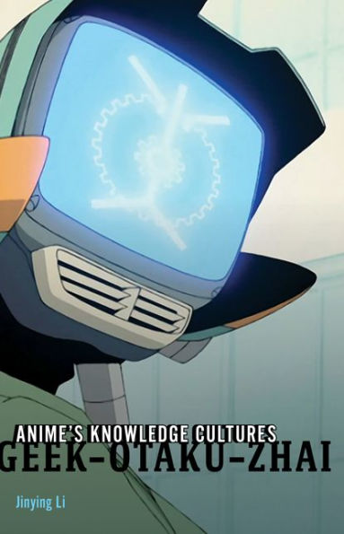 Anime's Knowledge Cultures: Geek, Otaku, Zhai